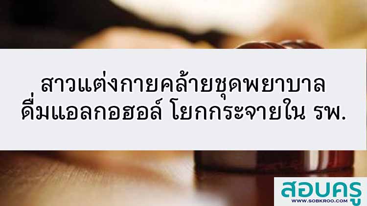 สาวแต่งกายคล้ายชุดพยาบาล ดกแอลกอฮอล์ - โยกกระจายในที่ รพ. 