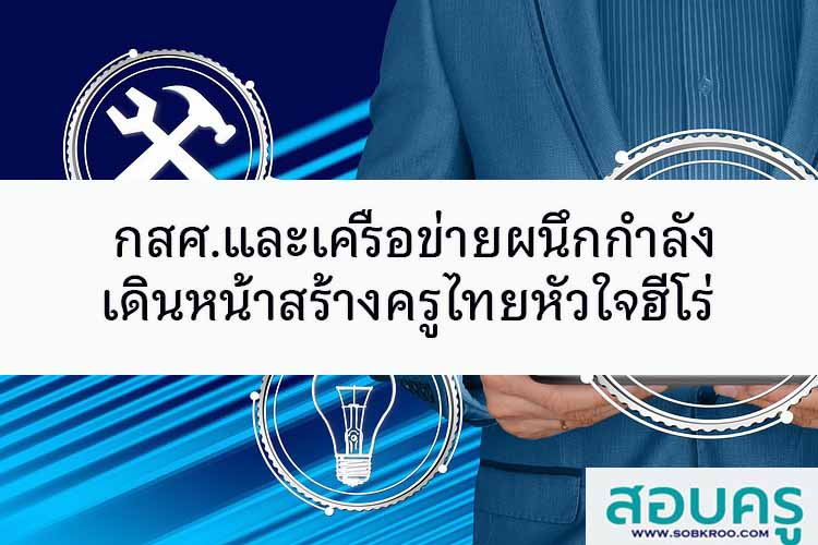 กสศ.และเครือข่ายผนึกกำลังเดินหน้าสร้างครูไทยหัวใจฮีโร่
