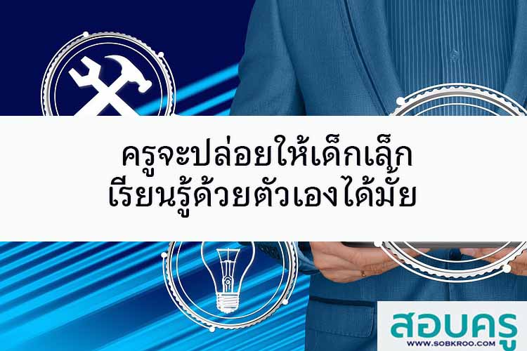 ครูจะปล่อยให้เด็กเล็กเรียนรู้ด้วยตัวเองได้มั้ย