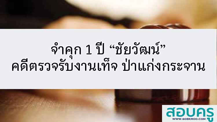 จำคุก 1 ปี”ชัยวัฒน์“ คดีตรวจรับงานเท็จ ป่าแก่งกระจาน