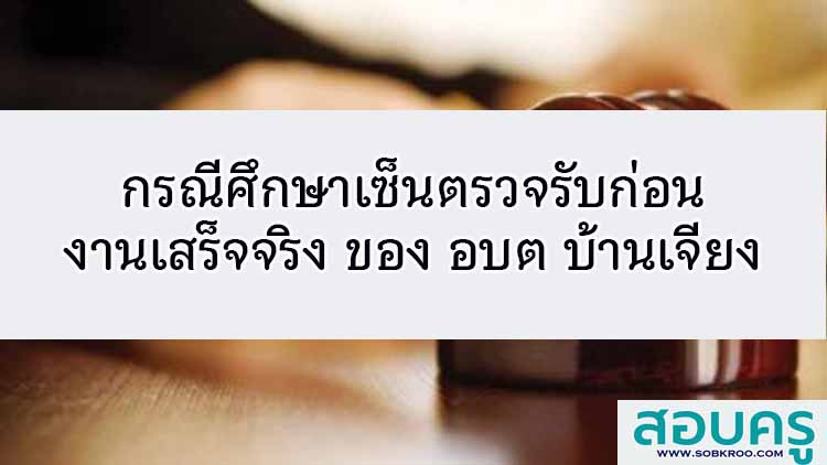กรณีศึกษาเซ็นตรวจรับก่อนงานเสร็จจริง อบต บ้านเจียง
