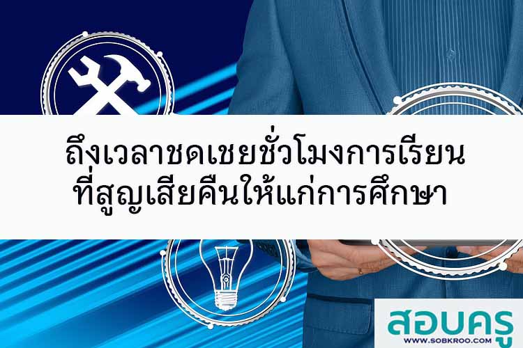 ถึงเวลาชดเชยชั่วโมงการเรียนที่สูญเสียคืนให้แก่การศึกษา