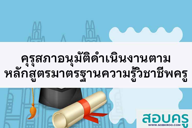 คุรุสภาอนุมัติดำเนินงานตามหลักสูตรมาตรฐานความรู้วิชาชีพครู