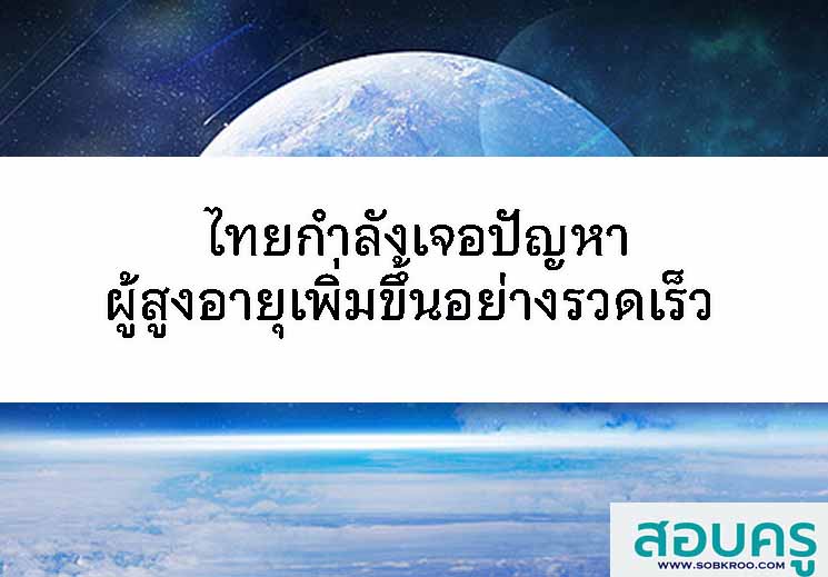 T071_ไทยกำลังเจอปัญหาผู้สูงอายุเพิ่มขึ้นอย่างรวดเร็ว 