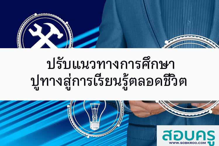ปรับแนวทางการศึกษาปูทางสู่การเรียนรู้ตลอดชีวิต