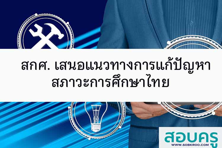 สกศ. เสนอแนวทางการแก้ปัญหาสภาวะการศึกษาไทย