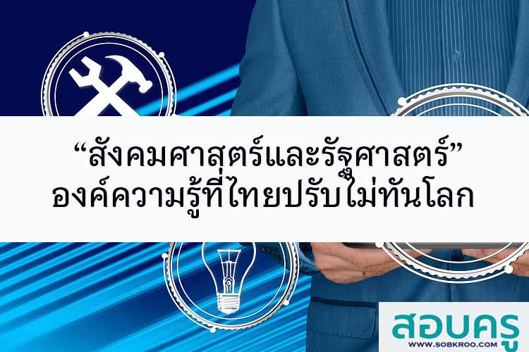 สังคมศาสตร์และรัฐศาสตร์ องค์ความรู้ที่ไทยปรับไม่ทันโลก