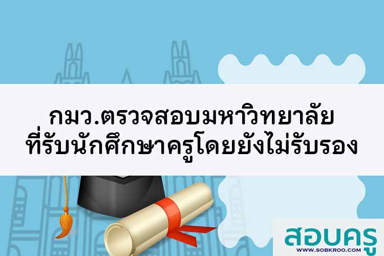 กมว.ตรวจสอบมหาวิทยาลัยที่รับนักศึกษาครูโดยยังไม่รับรอง