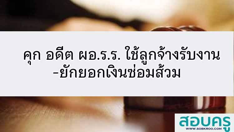 คุก อดีต ผอ.ร.ร. ใช้ลูกจ้างรับงาน-ยักยอกเงินซ่อมส้วม