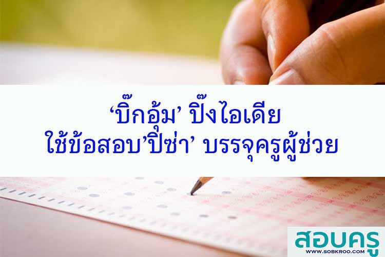 ‘บิ๊กอุ้ม’ ปิ๊งไอเดียใช้ข้อสอบ’ปิซ่า’ บรรจุครูผู้ช่วย