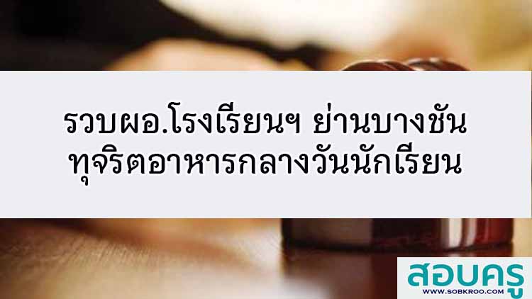 รวบผอ.โรงเรียนย่านบางชันทุจริตอาหารกลางวันนักเรียน 