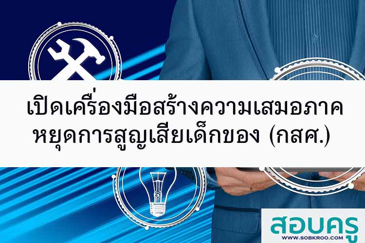 กสศ.เปิดเครื่องมือสร้างความเสมอภาค หยุดการสูญเสียเด็ก