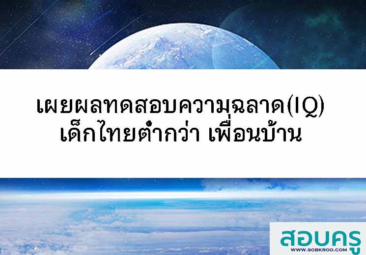 เผยผลทดสอบความฉลาด(IQ) เด็กไทยต่ำกว่า เพื่อนบ้าน 