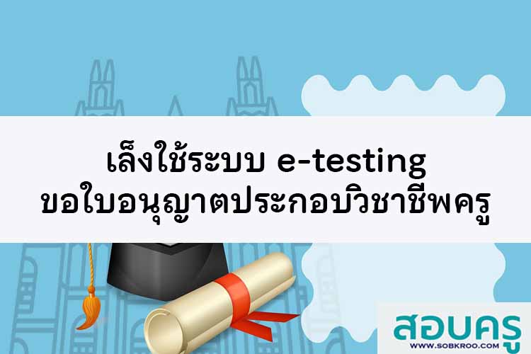 เล็งใช้ระบบ e-testing ขอใบอนุญาตประกอบวิชาชีพครู