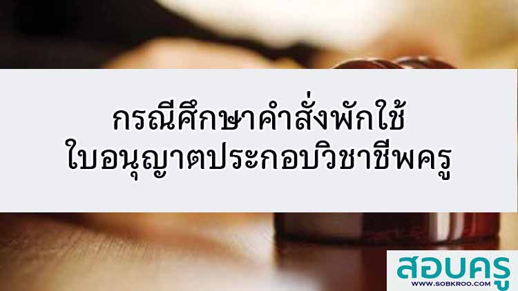 กรณีศึกษาคำสั่งพักใช้ใบอนุญาตประกอบวิชาชีพครู