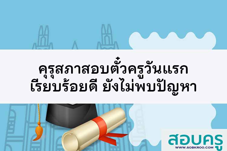 คุรุสภาสอบตั๋วครูวันแรกเรียบร้อย ยังไม่พบปัญหา