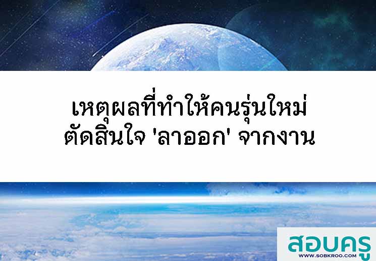 T083_เหตุผลที่ทำให้คนรุ่นใหม่ตัดสินใจ 'ลาออก' จากงาน