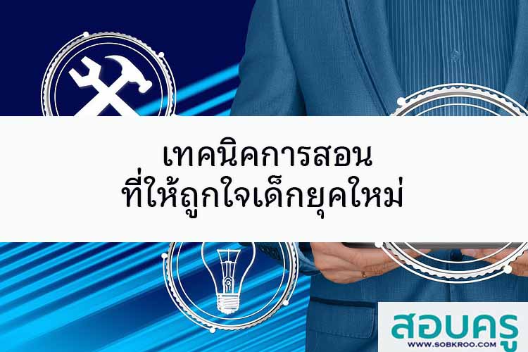 เทคนิคการสอนที่ให้ถูกใจเด็กยุคใหม่