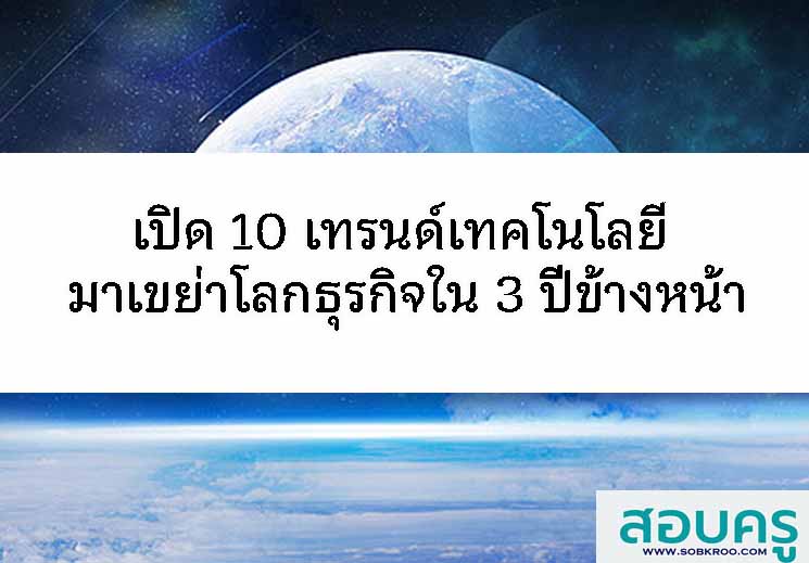 T079_เปิด 10 เทรนด์เทคโนโลยี มาเขย่าโลกธุรกิจใน 3 ปีข้างหน้า