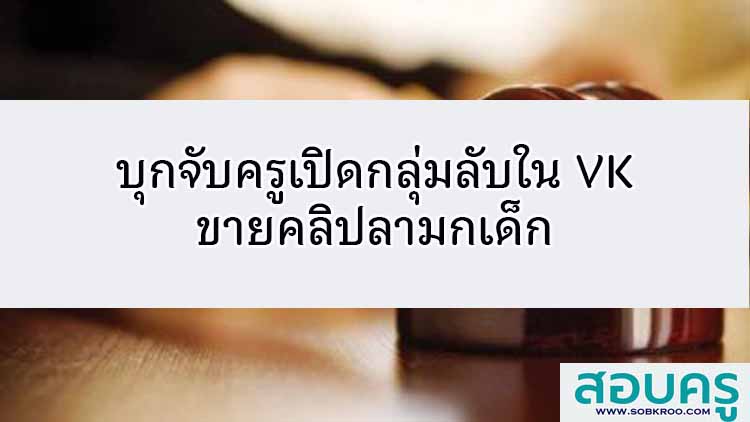 บุกจับครูเปิดกลุ่มลับใน VK ขายคลิปลามกเด็ก 