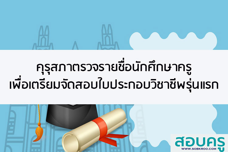 คุรุสภาตรวจรายชื่อนักศึกษาครูเพื่อเตรียมจัดสอบใบประกอบวิชาชีพ