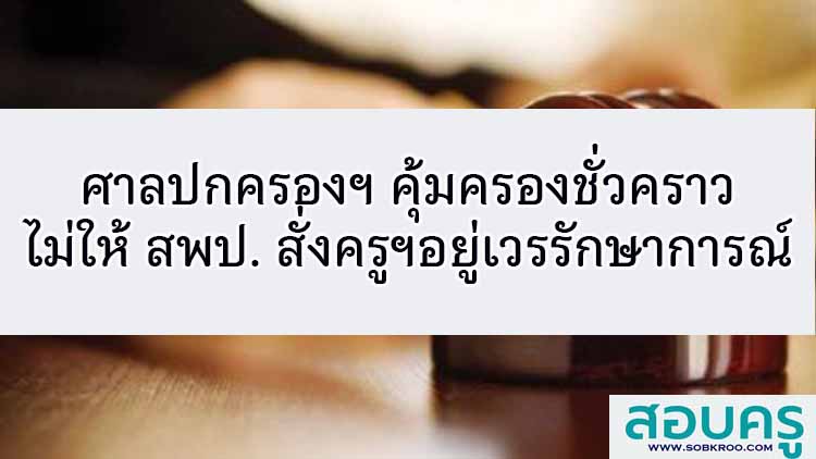 ศาลฯ คุ้มครองชั่วคราว ไม่ให้ สพป. สั่ง ครู-ลูกจ้าง อยู่เวรรักษาการณ์
