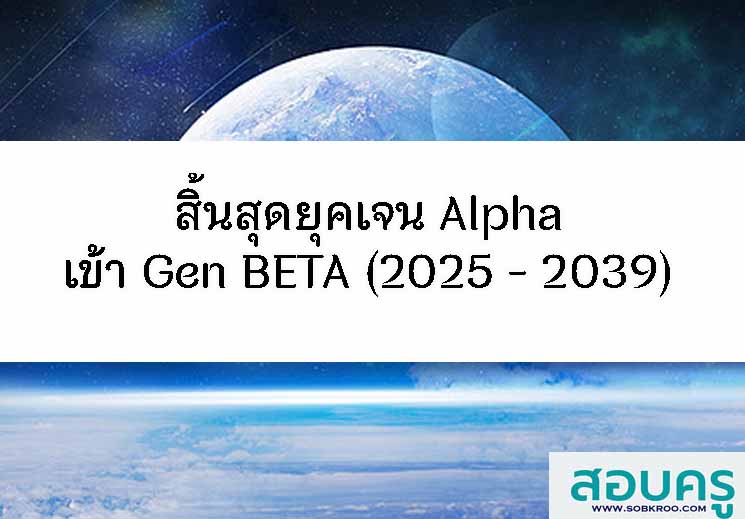 T113_สิ้นสุดยุคเจน Alpha เข้า Gen BETA (2025 - 2039) 