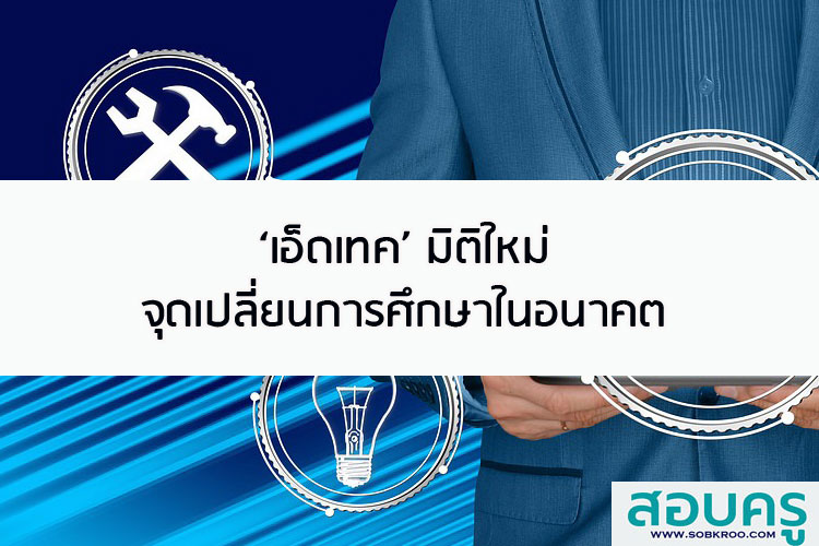 เอ็ดเทค มิติใหม่ จุดเปลี่ยน การศึกษาในอนาคต