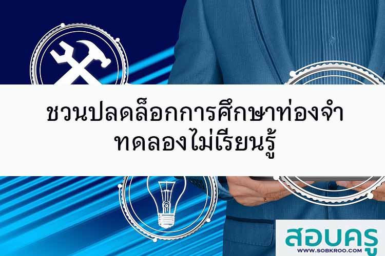 ชวนปลดล็อกการศึกษาท่องจำ ทดลองไม่เรียนรู้