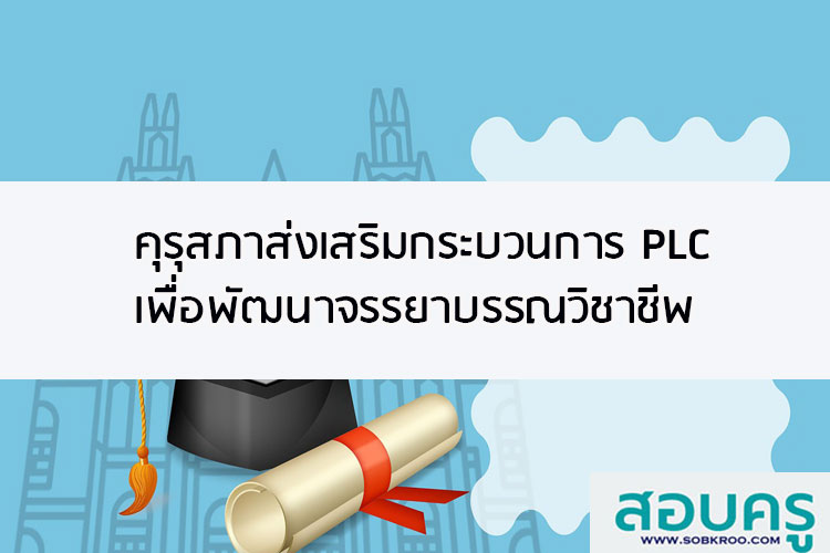 คุรุสภาส่งเสริมกระบวนการ PLC เพื่อพัฒนาจรรยาบรรณวิชาชีพ