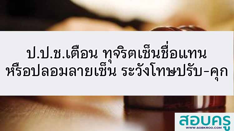 ป.ป.ช.เตือน ทุจริตเซ็นชื่อแทน-ปลอมลายเซ็น ระวังโทษคุก-ปรับ