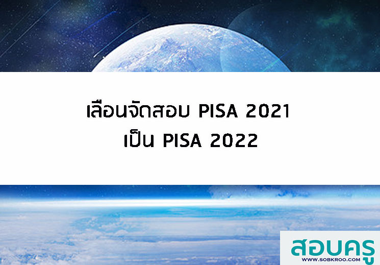 E011_เลื่อนจัดสอบ PISA 2021 เป็น PISA 2022