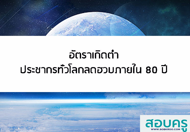 T011_อัตราเกิดต่ำ ประชากรทั่วโลกลดฮวบภายใน 80 ปี 
