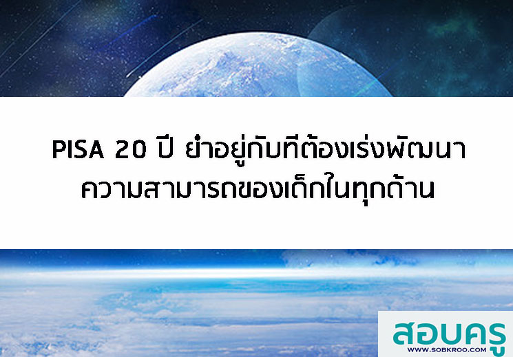 E012_PISA 20 ปี ย่ำอยู่กับที่ต้องเร่งพัฒนาความสามารถของเด็กในทุกด้าน