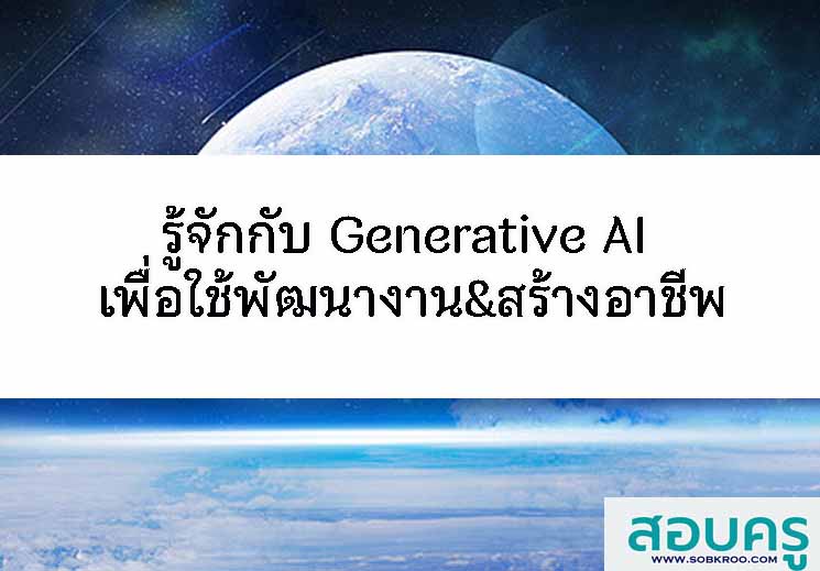 รู้จัก Generative AI เพื่อการพัฒนางานและอาชีพ