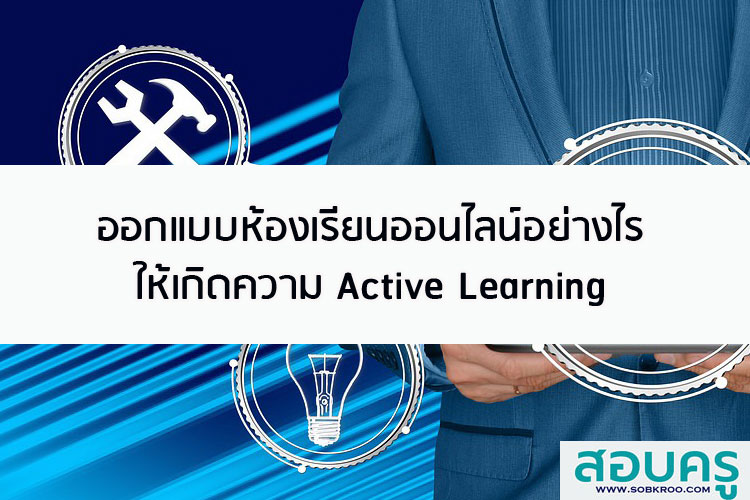 ออกแบบห้องเรียนออนไลน์อย่างไร ให้เกิดความ Active Learning
