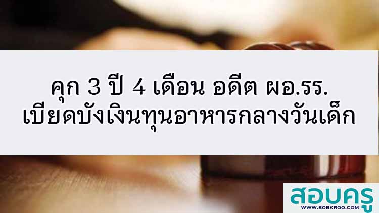 คุก 3 ปี 4 เดือน อดีต ผอ.รร.เบียดบังเงินทุนอาหารกลางวันเด็ก