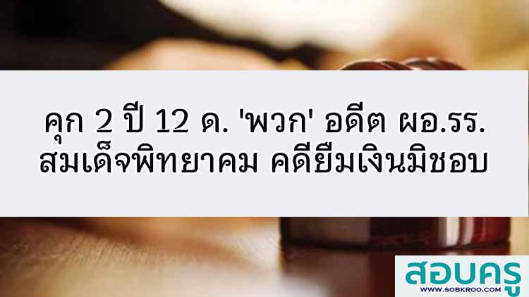 คุก 2 ปี 12 ด. 'พวก' อดีตผอ.รร.สมเด็จพิทยาคม คดียืมเงินมิชอบ