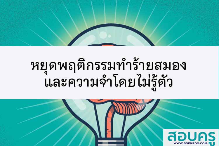 หยุดพฤติกรรมการทำร้ายสมองและความจำโดยไม่รู้ตัวกัน