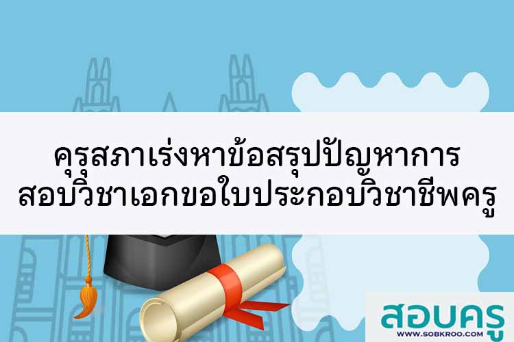 คุรุสภาเร่งหาข้อสรุปปัญหาสอบวิชาเอกขอใบประกอบวิชาชีพครู