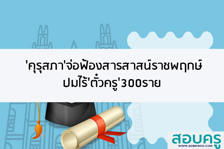 คุรุสภา จ่อฟ้องสารสาสน์ราชพฤกษ์ ปมไร้ตั๋วครู 300 ราย