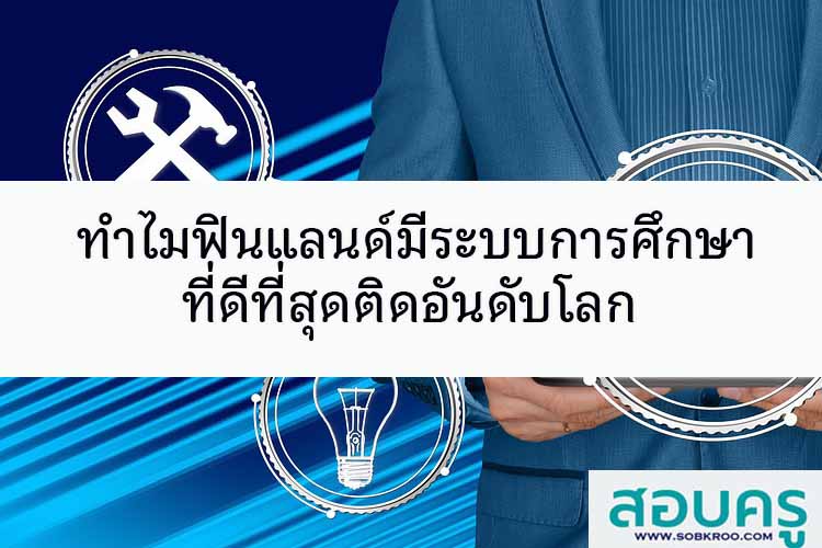 ทำไมฟินแลนด์มีระบบการศึกษาดีที่สุดติดอันดับโลก