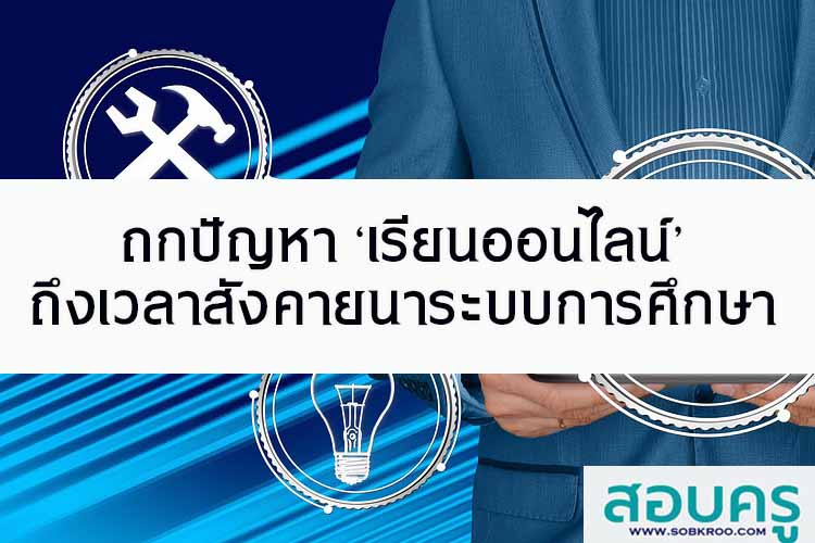 ถกปัญหา ‘เรียนออนไลน์’ ถึงเวลาสังคายนาระบบการศึกษา 