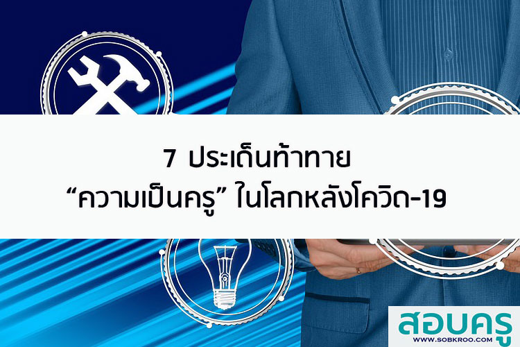 7 ประเด็นท้าทาย ความเป็นครู ในโลกหลังโควิด-19