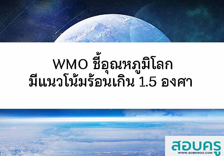 T077_WMO ชี้อุณหภูมิโลกมีแนวโน้มร้อนเกิน 1.5 องศา 