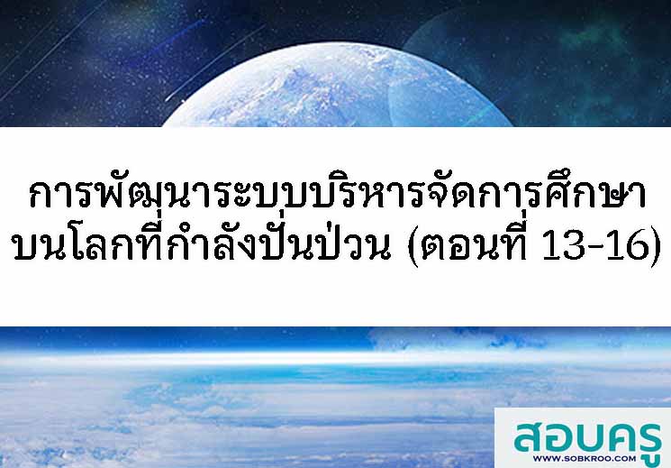 E040_การพัฒนาระบบการบริหารจัดการศึกษาบนโลกที่ีกำลังปั่นป่วน (ตอนที่ 13-16)