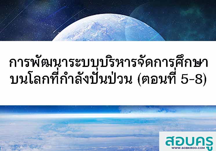 E042_การพัฒนาระบบการบริหารจัดการศึกษาบนโลกที่ีกำลังปั่นป่วน (ตอนที่ 5-8) 