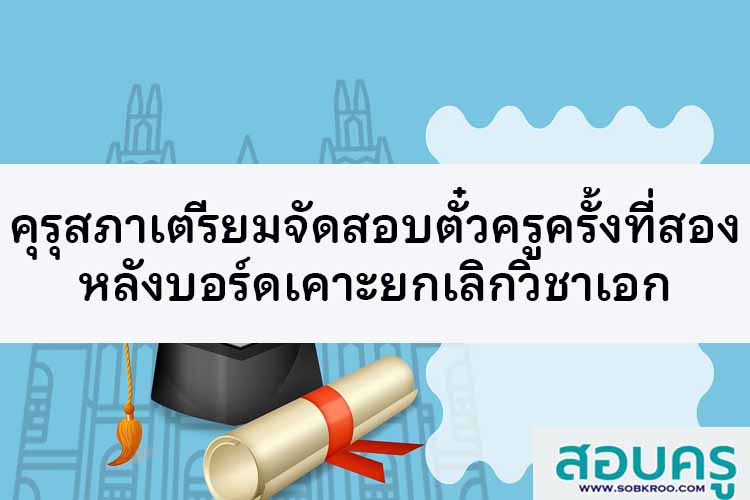 คุรุสภาเตรียมจัดสอบตั๋วครูครั้งที่สอง หลังบอร์ดเคาะยกเลิกวิชาเอก