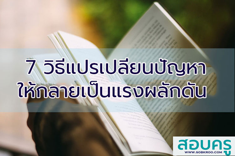 7 วิธีแปรเปลี่ยนปัญหาให้กลายเป็นแรงผลักดัน