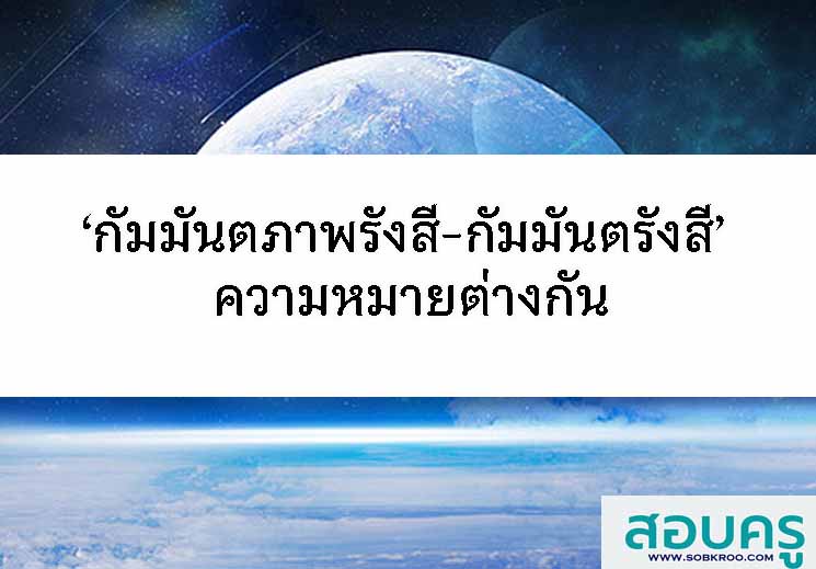 T073_‘กัมมันตภาพรังสี-กัมมันตรังสี’ ความหมายต่างกัน